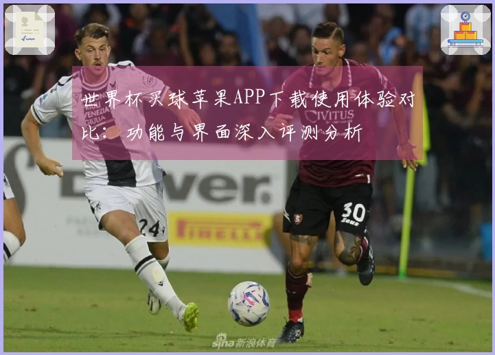 世界杯买球苹果APP下载使用体验对比：功能与界面深入评测分析