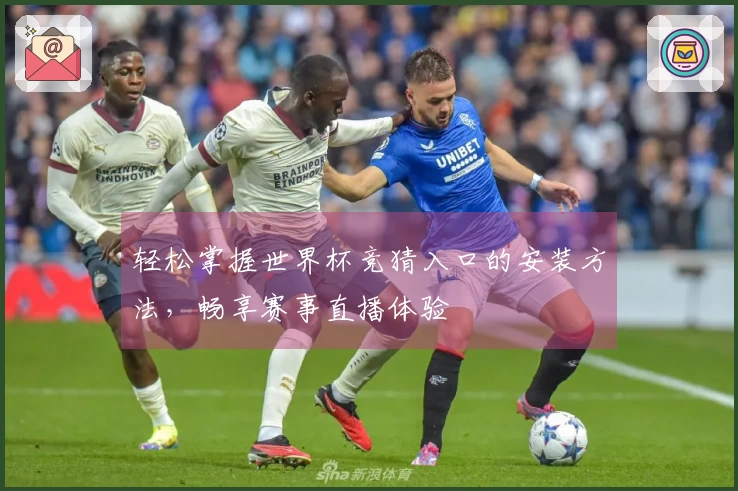 轻松掌握世界杯竞猜入口的安装方法，畅享赛事直播体验