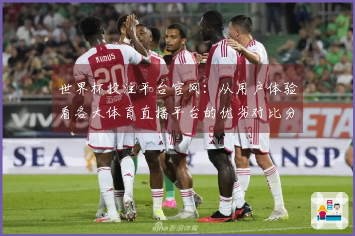世界杯投注平台官网：从用户体验看各大体育直播平台的优劣对比分析