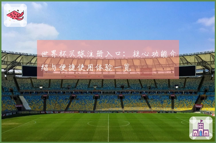 世界杯买球注册入口：核心功能介绍与便捷使用体验一览