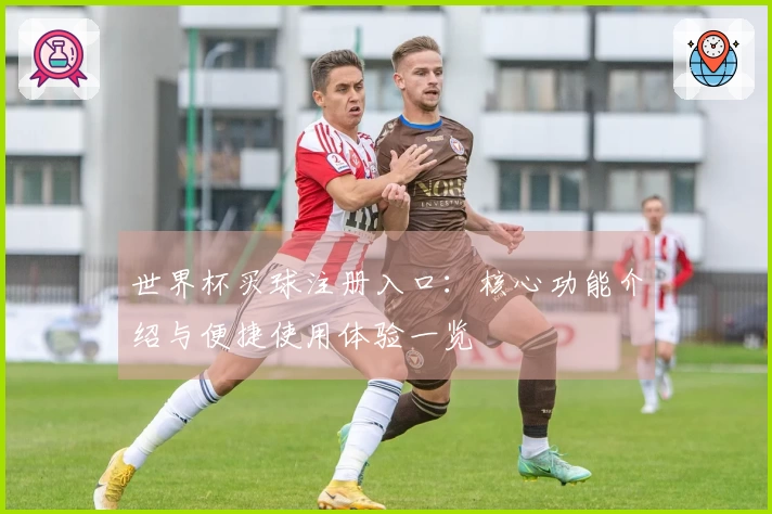 世界杯买球注册入口：核心功能介绍与便捷使用体验一览