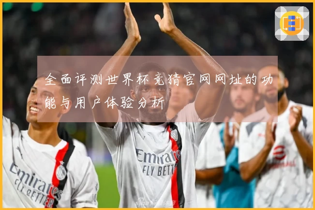 全面评测世界杯竞猜官网网址的功能与用户体验分析