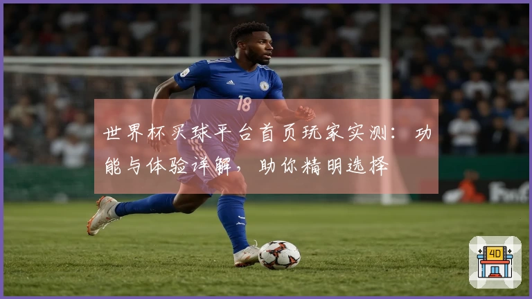 世界杯买球平台首页玩家实测:功能与体验详解,助你精明选择