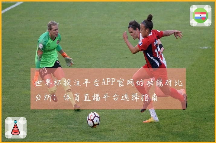 世界杯投注平台APP官网的功能对比分析：体育直播平台选择指南